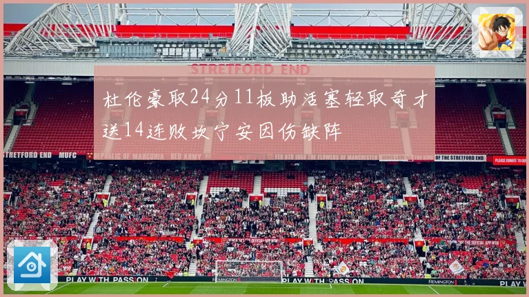 杜伦豪取24分11板助活塞轻取奇才送14连败坎宁安因伤缺阵