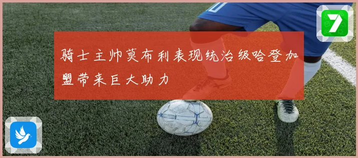 骑士主帅莫布利表现统治级哈登加盟带来巨大助力