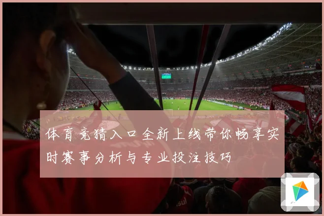 体育竞猜入口全新上线带你畅享实时赛事分析与专业投注技巧