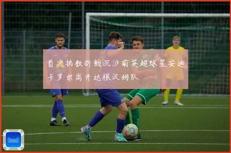首次执教折戟沉沙前英超球星安迪卡罗尔离开达根汉姆队