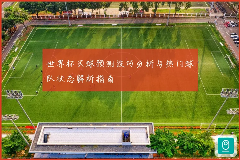 世界杯买球预测技巧分析与热门球队状态解析指南